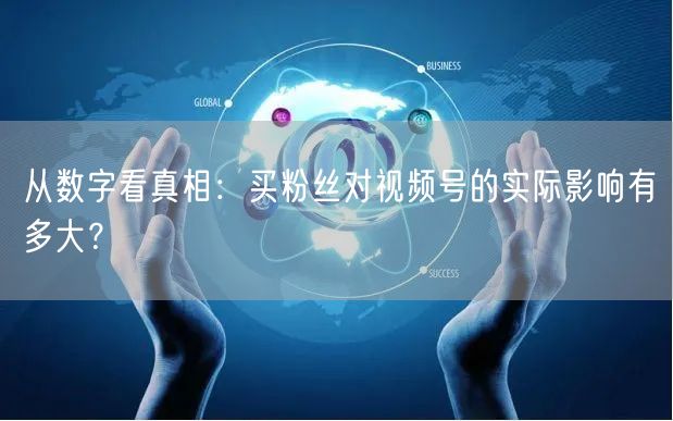 从数字看真相：买粉丝对视频号的实际影响有多大？