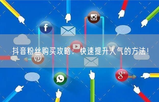 抖音粉丝购买攻略：快速提升人气的方法！