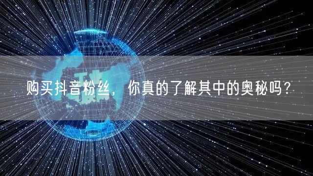 购买抖音粉丝，你真的了解其中的奥秘吗？