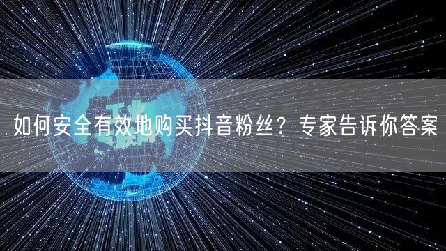如何安全有效地购买抖音粉丝?专家告诉你答案