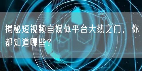 揭秘短视频自媒体平台大热之门，你都知道哪些？