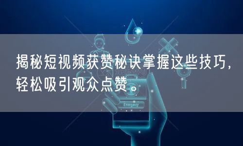 揭秘短视频获赞秘诀掌握这些技巧，轻松吸引观众点赞。