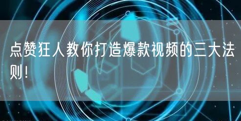 点赞狂人教你打造爆款视频的三大法则！