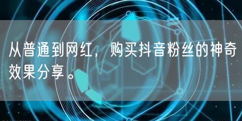 从普通到网红，购买抖音粉丝的神奇效果分享。