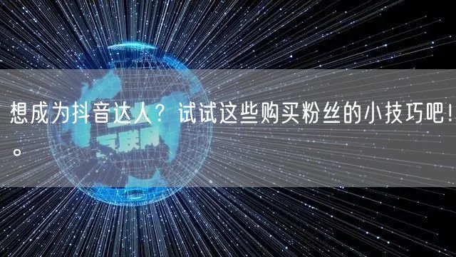 想成为抖音达人？试试这些购买粉丝的小技巧吧！。