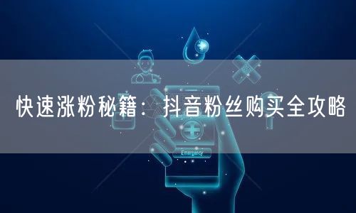 快速涨粉秘籍:抖音粉丝购买全攻略