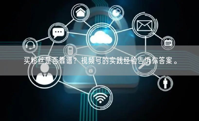 买粉丝是否靠谱？视频号的实践经验告诉你答案。