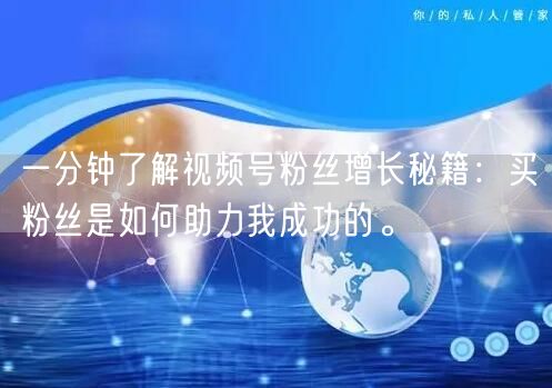 一分钟了解视频号粉丝增长秘籍：买粉丝是如何助力我成功的。