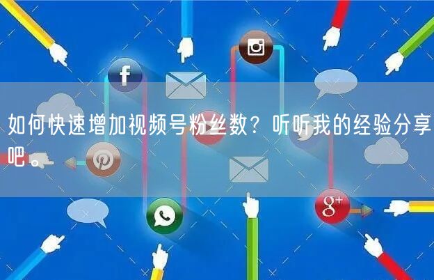 如何快速增加视频号粉丝数？听听我的经验分享吧。