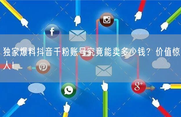 独家爆料抖音千粉账号究竟能卖多少钱？价值惊人！