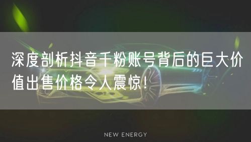 深度剖析抖音千粉账号背后的巨大价值出售价格令人震惊！