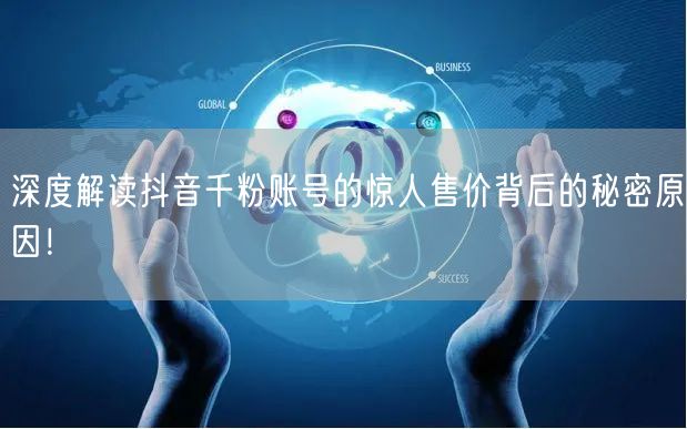 深度解读抖音千粉账号的惊人售价背后的秘密原因！