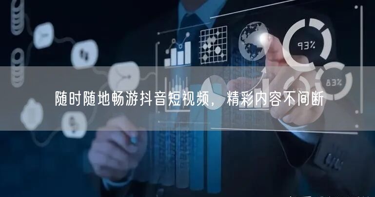 随时随地畅游抖音短视频，精彩内容不间断