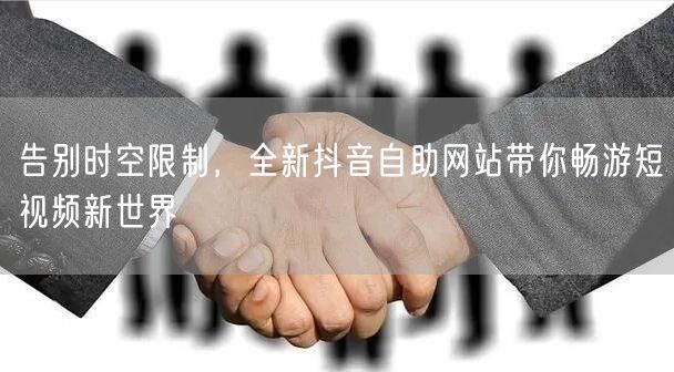 告别时空限制，全新抖音自助网站带你畅游短视频新世界