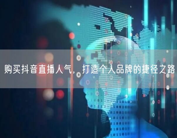 购买抖音直播人气，打造个人品牌的捷径之路
