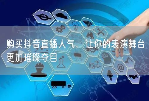 购买抖音直播人气,让你的表演舞台更加璀璨夺目
