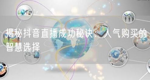 揭秘抖音直播成功秘诀:人气购买的智慧选择