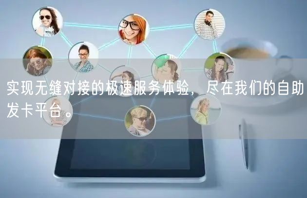 实现无缝对接的极速服务体验，尽在我们的自助发卡平台。