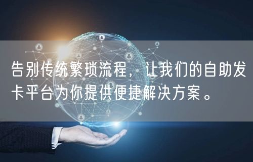 告别传统繁琐流程，让我们的自助发卡平台为你提供便捷解决方案。