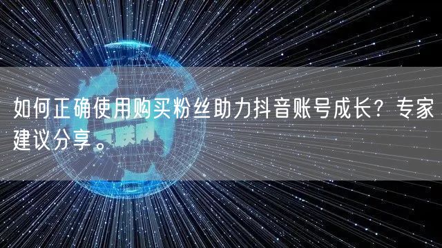 如何正确使用购买粉丝助力抖音账号成长？专家建议分享。