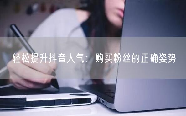 轻松提升抖音人气：购买粉丝的正确姿势