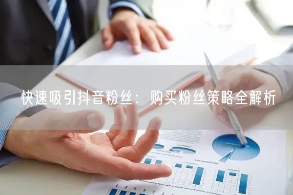 快速吸引抖音粉丝：购买粉丝策略全解析