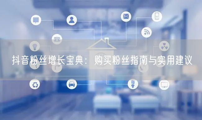 抖音粉丝增长宝典：购买粉丝指南与实用建议