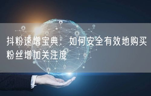 抖粉速增宝典：如何安全有效地购买粉丝增加关注度