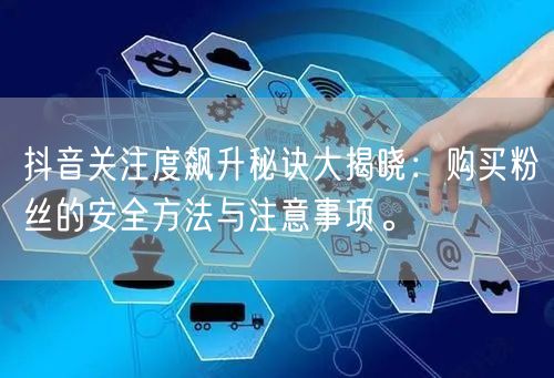 抖音关注度飙升秘诀大揭晓：购买粉丝的安全方法与注意事项。