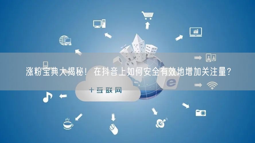 涨粉宝典大揭秘！在抖音上如何安全有效地增加关注量？