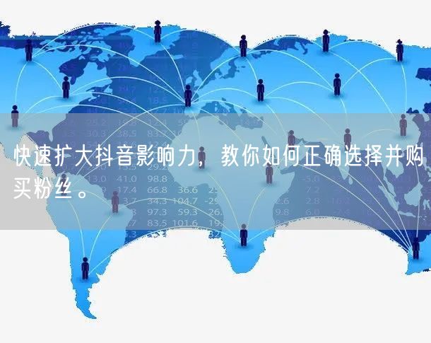 快速扩大抖音影响力，教你如何正确选择并购买粉丝。