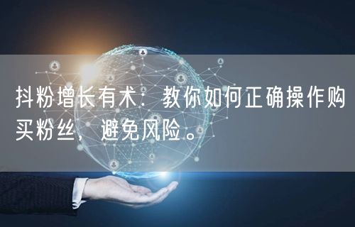 抖粉增长有术：教你如何正确操作购买粉丝，避免风险。