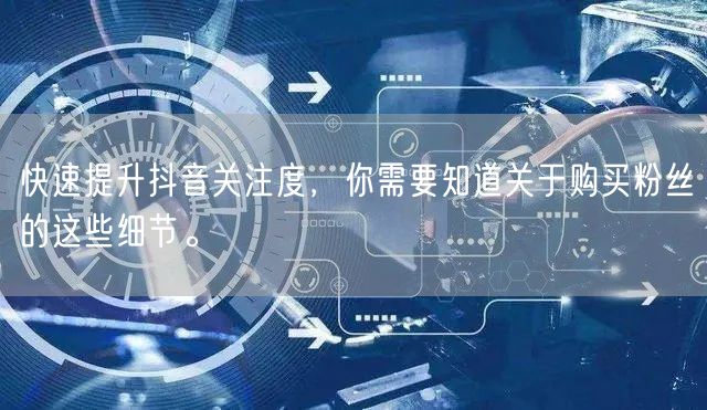 快速提升抖音关注度，你需要知道关于购买粉丝的这些细节。