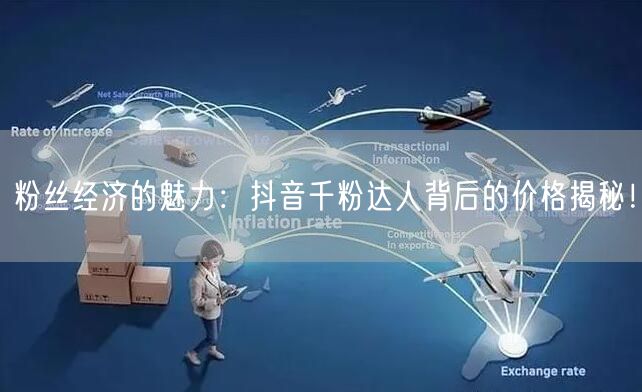 粉丝经济的魅力：抖音千粉达人背后的价格揭秘！