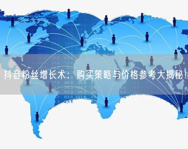抖音粉丝增长术：购买策略与价格参考大揭秘！