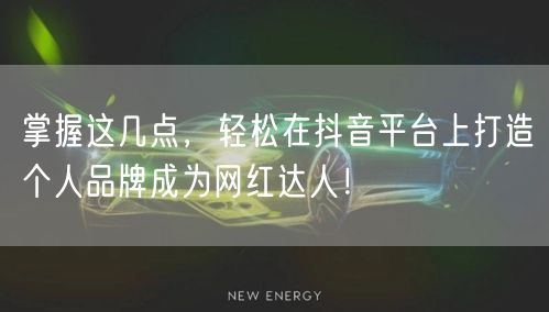 掌握这几点，轻松在抖音平台上打造个人品牌成为网红达人！