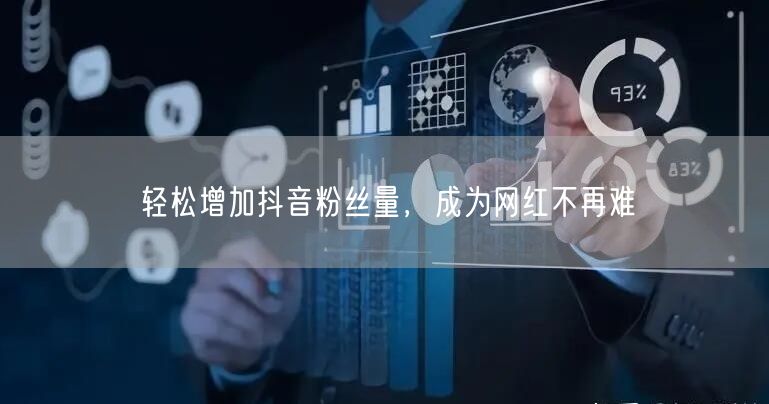轻松增加抖音粉丝量，成为网红不再难