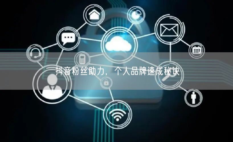 抖音粉丝助力，个人品牌速成秘诀