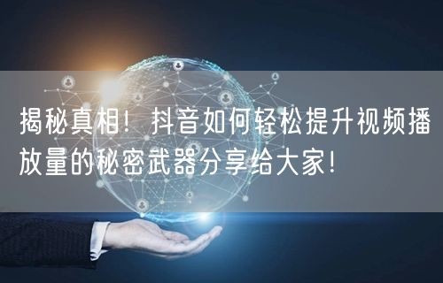 揭秘真相！抖音如何轻松提升视频播放量的秘密武器分享给大家！