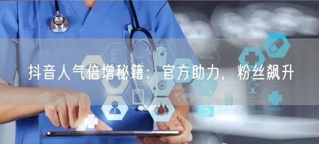 抖音人气倍增秘籍：官方助力，粉丝飙升
