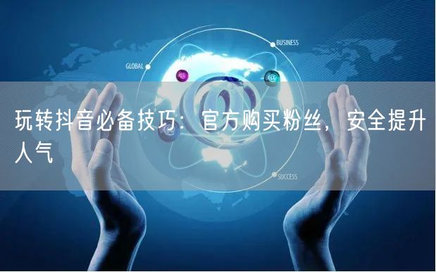 玩转抖音必备技巧：官方购买粉丝，安全提升人气