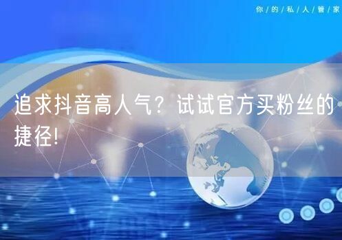 追求抖音高人气？试试官方买粉丝的捷径!