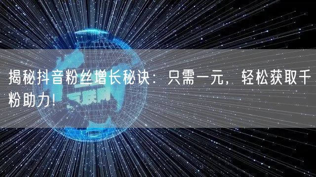 揭秘抖音粉丝增长秘诀：只需一元，轻松获取千粉助力！