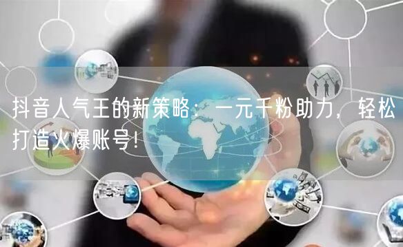 抖音人气王的新策略：一元千粉助力，轻松打造火爆账号！