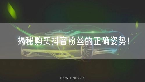 揭秘购买抖音粉丝的正确姿势！