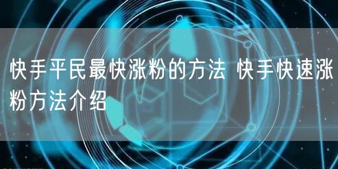 快手平民最快涨粉的方法 快手快速涨粉方法介绍