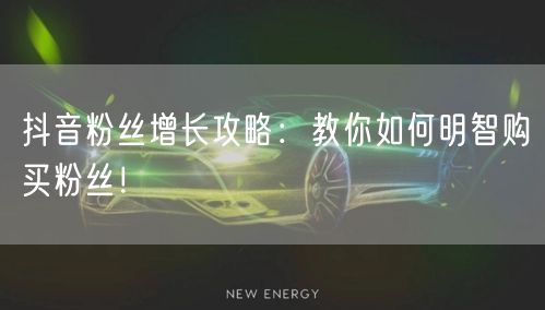 抖音粉丝增长攻略：教你如何明智购买粉丝！