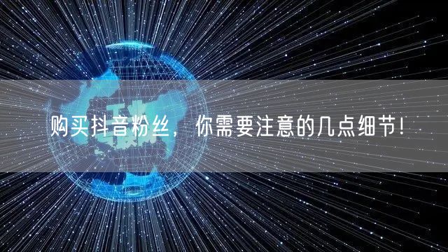 购买抖音粉丝，你需要注意的几点细节！
