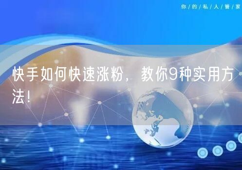快手如何快速涨粉，教你9种实用方法！