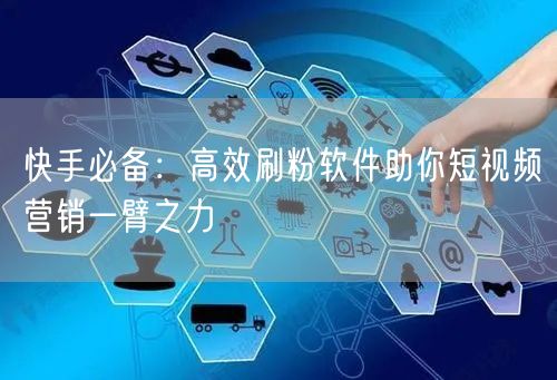 快手必备：高效刷粉软件助你短视频营销一臂之力